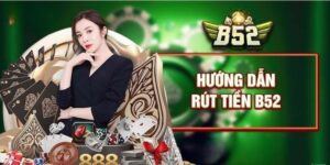 Hướng dẫn cách thức rút tiền B52 hiệu quả, an toàn nhất